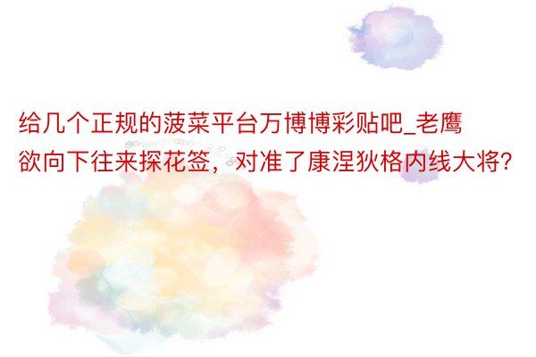 给几个正规的菠菜平台万博博彩贴吧_老鹰欲向下往来探花签，对准了康涅狄格内线大将？