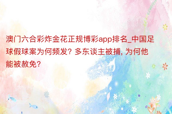澳门六合彩炸金花正规博彩app排名_中国足球假球案为何频发? 多东谈主被捕, 为何他能被赦免?