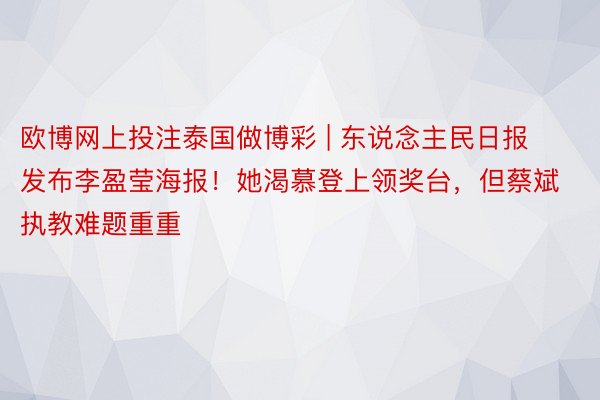 欧博网上投注泰国做博彩 | 东说念主民日报发布李盈莹海报！她渴慕登上领奖台，但蔡斌执教难题重重