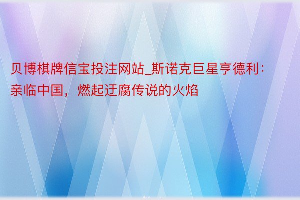 贝博棋牌信宝投注网站_斯诺克巨星亨德利：亲临中国，燃起迂腐传说的火焰