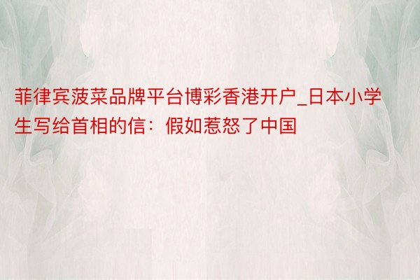 菲律宾菠菜品牌平台博彩香港开户_日本小学生写给首相的信：假如惹怒了中国