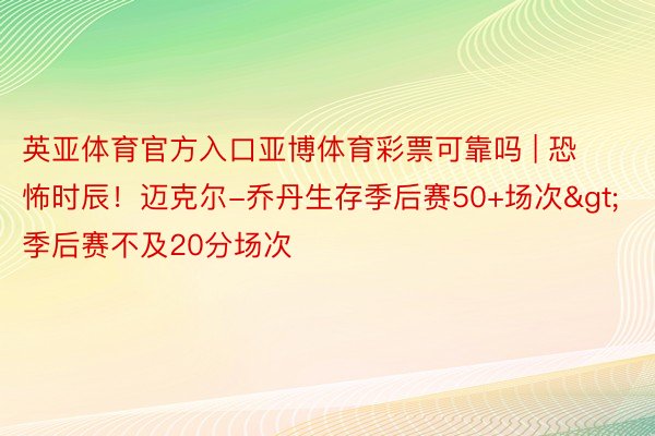 英亚体育官方入口亚博体育彩票可靠吗 | 恐怖时辰！迈克尔-乔丹生存季后赛50+场次>季后赛不及20分场次