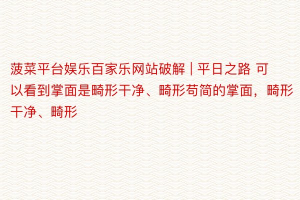 菠菜平台娱乐百家乐网站破解 | 平日之路 可以看到掌面是畸形干净、畸形苟简的掌面,畸形干净、畸形