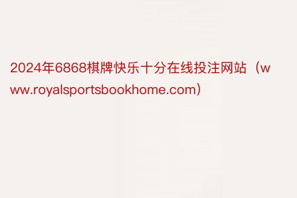 2024年6868棋牌快乐十分在线投注网站（www.royalsportsbookhome.com）