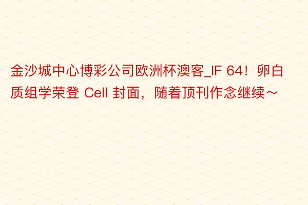 金沙城中心博彩公司欧洲杯澳客_IF 64！卵白质组学荣登 Cell 封面，随着顶刊作念继续～
