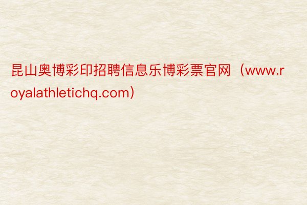 昆山奥博彩印招聘信息乐博彩票官网（www.royalathletichq.com）