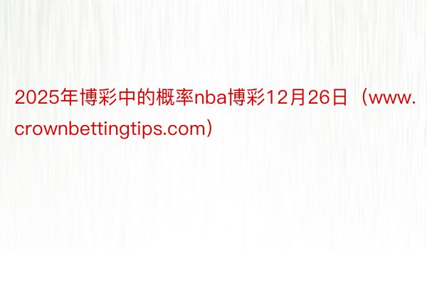 2025年博彩中的概率nba博彩12月26日（www.crownbettingtips.com）