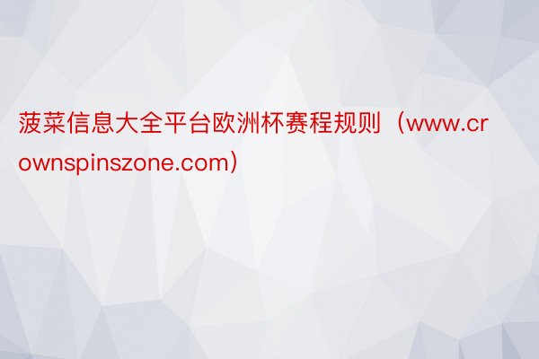 菠菜信息大全平台欧洲杯赛程规则（www.crownspinszone.com）