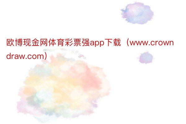 欧博现金网体育彩票强app下载（www.crowndraw.com）