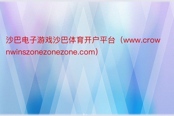 沙巴电子游戏沙巴体育开户平台（www.crownwinszonezonezone.com）