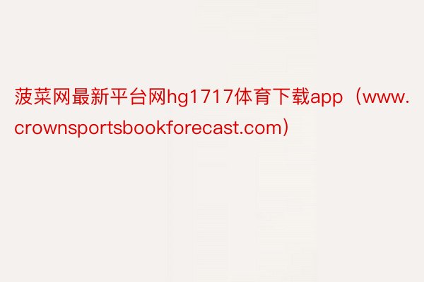菠菜网最新平台网hg1717体育下载app（www.crownsportsbookforecast.com）