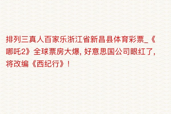 排列三真人百家乐浙江省新昌县体育彩票_《哪吒2》全球票房大爆, 好意思国公司眼红了, 将改编《西纪行》!