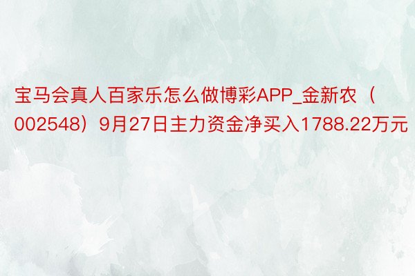 宝马会真人百家乐怎么做博彩APP_金新农（002548）9月27日主力资金净买入1788.22万元
